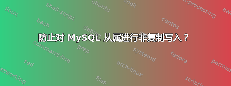 防止对 MySQL 从属进行非复制写入？