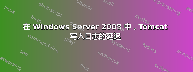 在 Windows Server 2008 中，Tomcat 写入日志的延迟