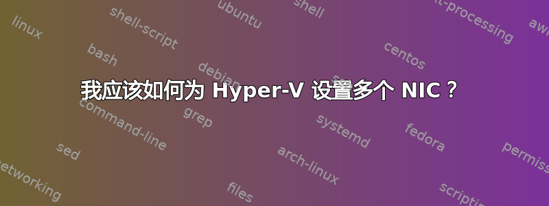 我应该如何为 Hyper-V 设置多个 NIC？