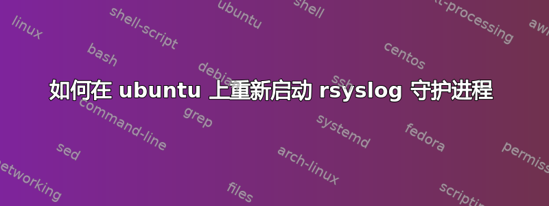 如何在 ubuntu 上重新启动 rsyslog 守护进程