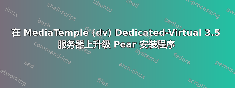 在 MediaTemple (dv) Dedicated-Virtual 3.5 服务器上升级 Pear 安装程序