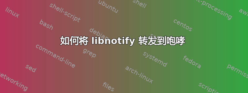 如何将 libnotify 转发到咆哮