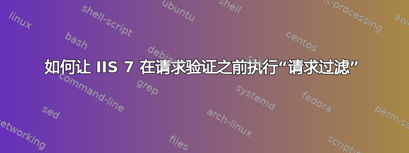 如何让 IIS 7 在请求验证之前执行“请求过滤”