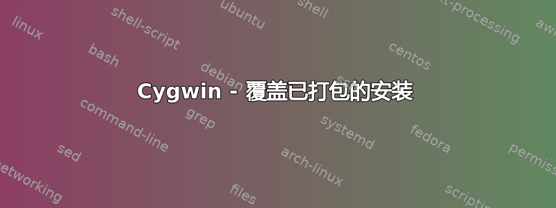 Cygwin - 覆盖已打包的安装