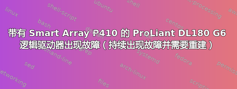 带有 Smart Array P410 的 ProLiant DL180 G6 逻辑驱动器出现故障（持续出现故障并需要重建）