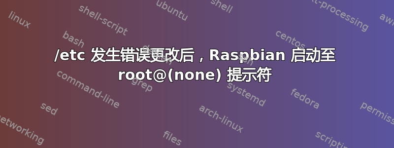 /etc 发生错误更改后，Raspbian 启动至 root@(none) 提示符