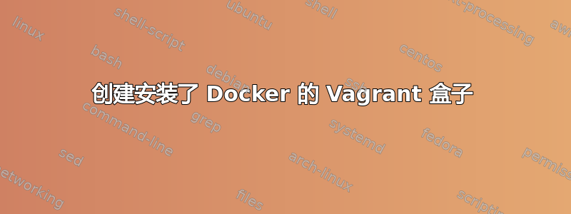 创建安装了 Docker 的 Vagrant 盒子