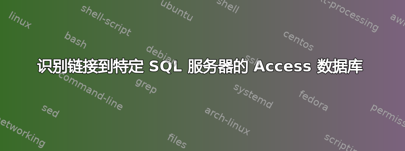 识别链接到特定 SQL 服务器的 Access 数据库