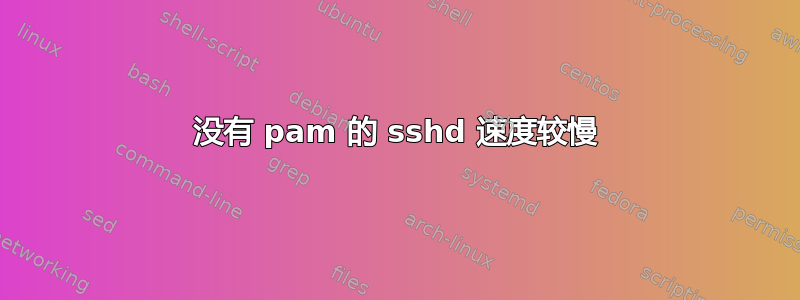 没有 pam 的 sshd 速度较慢