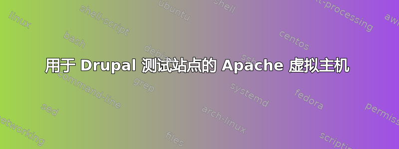 用于 Drupal 测试站点的 Apache 虚拟主机