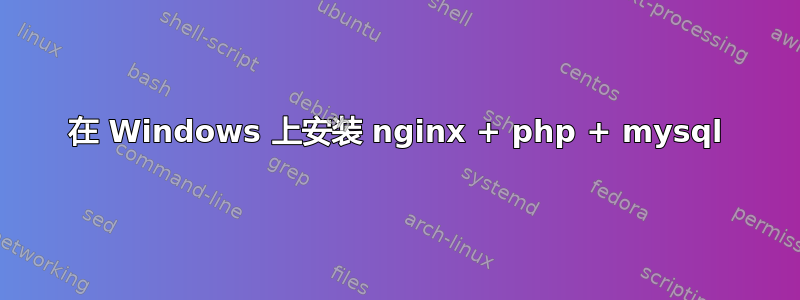在 Windows 上安装 nginx + php + mysql