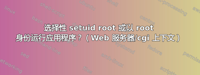 选择性 setuid root 或以 root 身份运行应用程序？（Web 服务器/cgi 上下文）