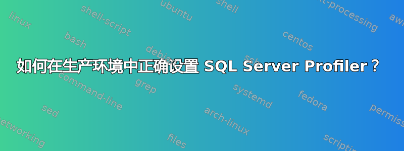 如何在生产环境中正确设置 SQL Server Profiler？