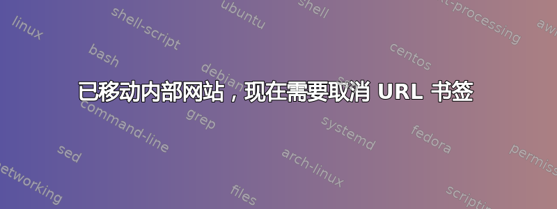 已移动内部网站，现在需要取消 URL 书签