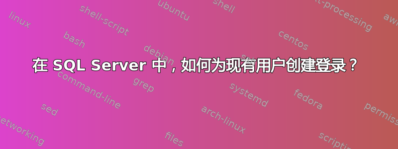 在 SQL Server 中，如何为现有用户创建登录？