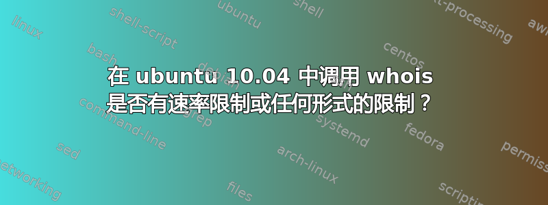 在 ubuntu 10.04 中调用 whois 是否有速率限制或任何形式的限制？