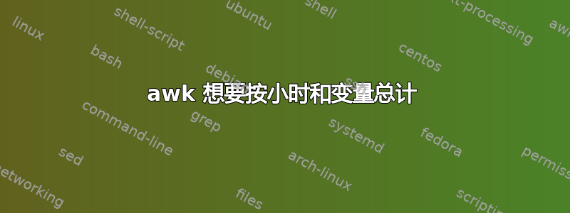 awk 想要按小时和变量总计