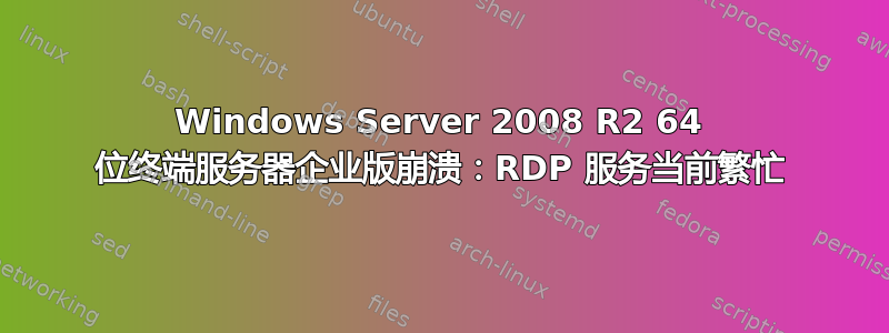 Windows Server 2008 R2 64 位终端服务器企业版崩溃：RDP 服务当前繁忙