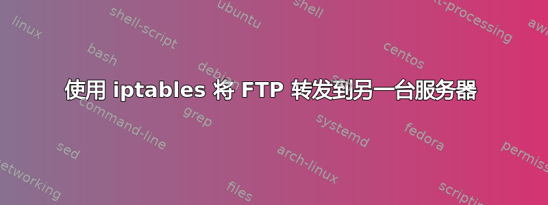 使用 iptables 将 FTP 转发到另一台服务器