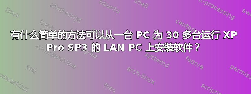 有什么简单的方法可以从一台 PC 为 30 多台运行 XP Pro SP3 的 LAN PC 上安装软件？