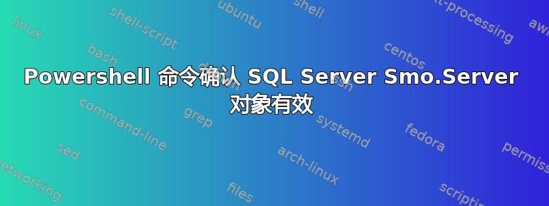 Powershell 命令确认 SQL Server Smo.Server 对象有效