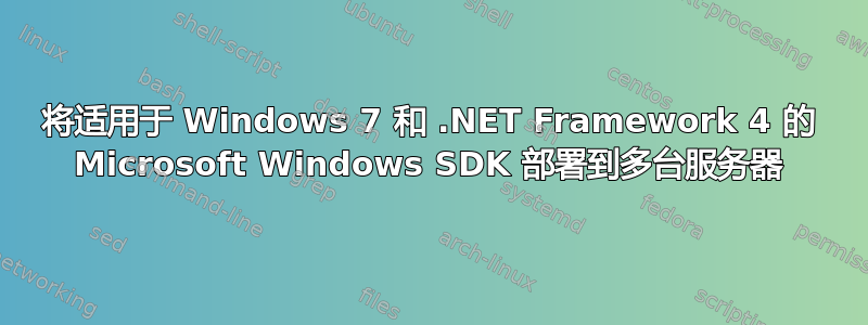 将适用于 Windows 7 和 .NET Framework 4 的 Microsoft Windows SDK 部署到多台服务器