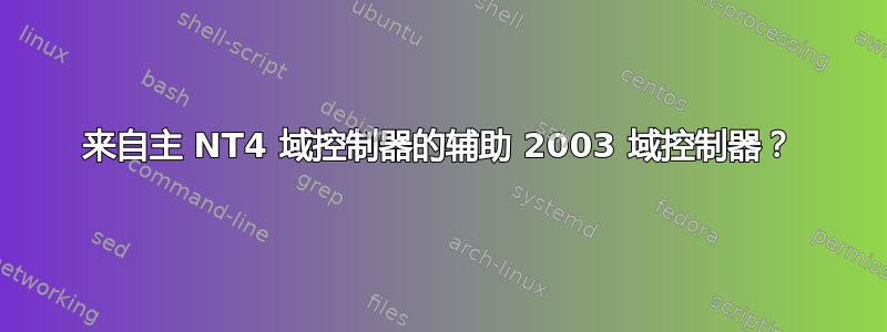 来自主 NT4 域控制器的辅助 2003 域控制器？