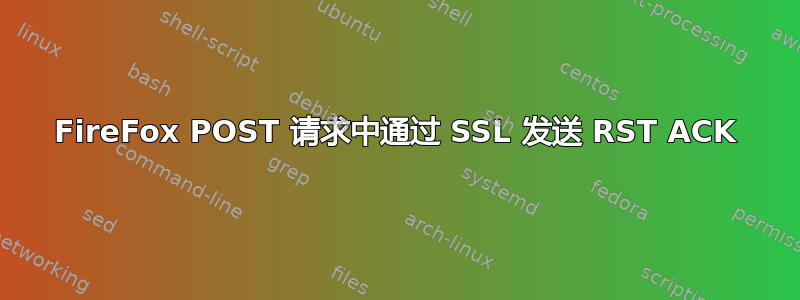 FireFox POST 请求中通过 SSL 发送 RST ACK