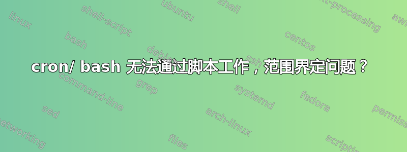 cron/ bash 无法通过脚本工作，范围界定问题？