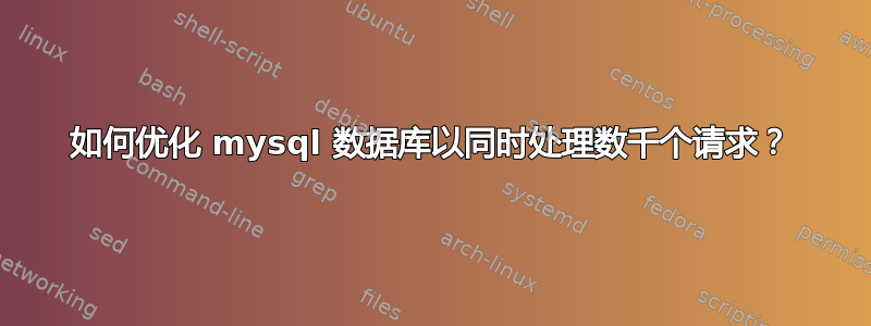 如何优化 mysql 数据库以同时处理数千个请求？