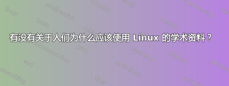 有没有关于人们为什么应该使用 Linux 的学术资料？ 