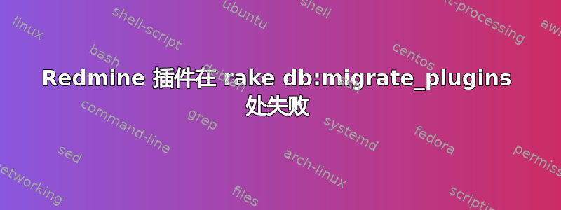 Redmine 插件在 rake db:migrate_plugins 处失败