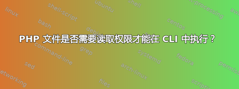 PHP 文件是否需要读取权限才能在 CLI 中执行？