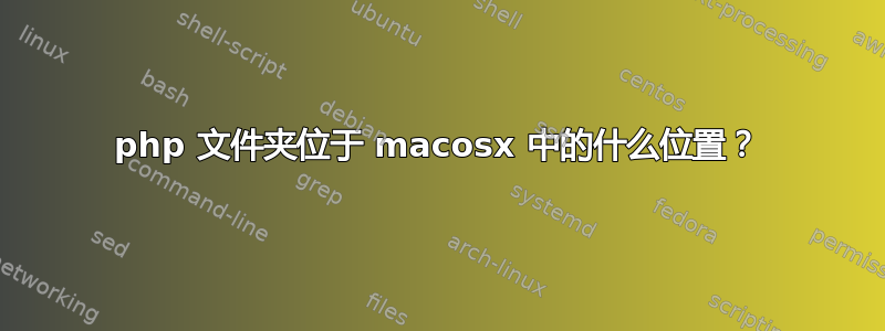 php 文件夹位于 macosx 中的什么位置？