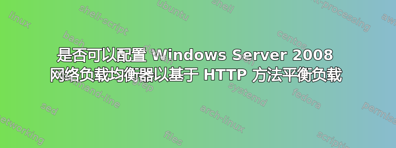 是否可以配置 Windows Server 2008 网络负载均衡器以基于 HTTP 方法平衡负载