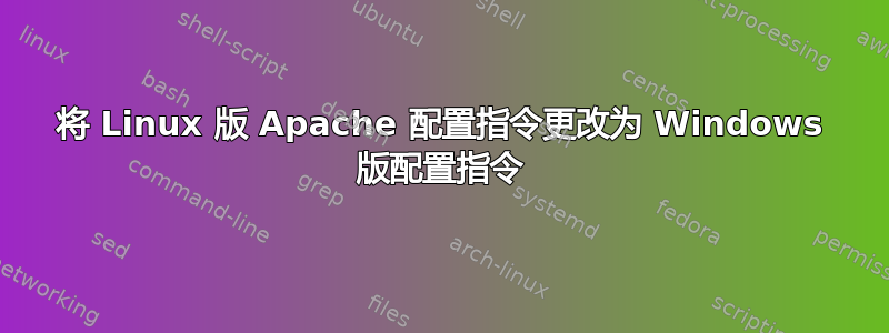 将 Linux 版 Apache 配置指令更改为 Windows 版配置指令