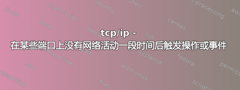 tcp/ip - 在某些端口上没有网络活动一段时间后触发操作或事件