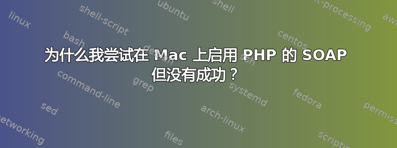 为什么我尝试在 Mac 上启用 PHP 的 SOAP 但没有成功？