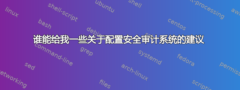 谁能给我一些关于配置安全审计系统的建议