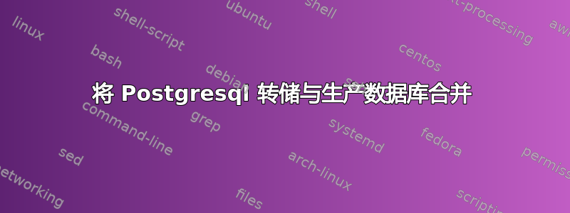 将 Postgresql 转储与生产数据库合并