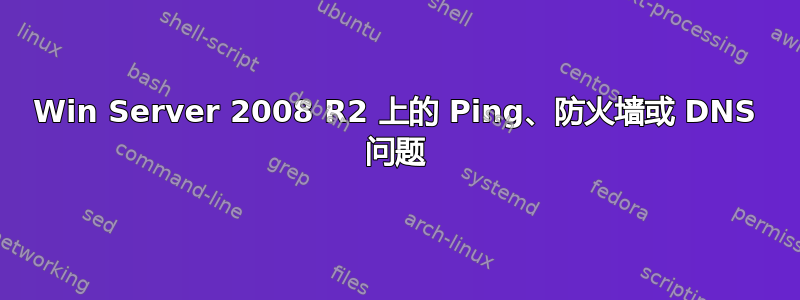 Win Server 2008 R2 上的 Ping、防火墙或 DNS 问题