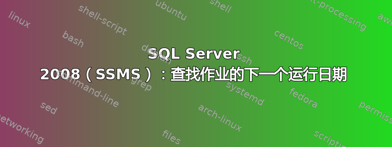 SQL Server 2008（SSMS）：查找作业的下一个运行日期