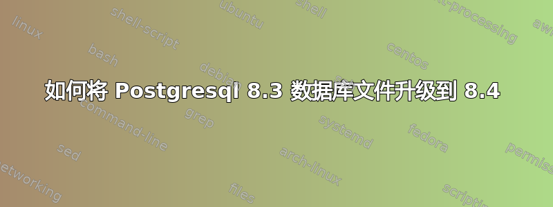 如何将 Postgresql 8.3 数据库文件升级到 8.4