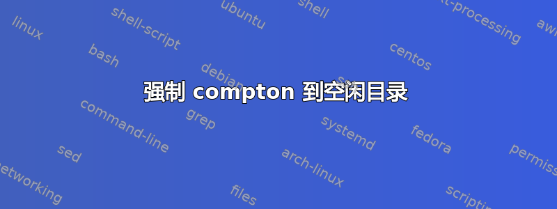 强制 compton 到空闲目录