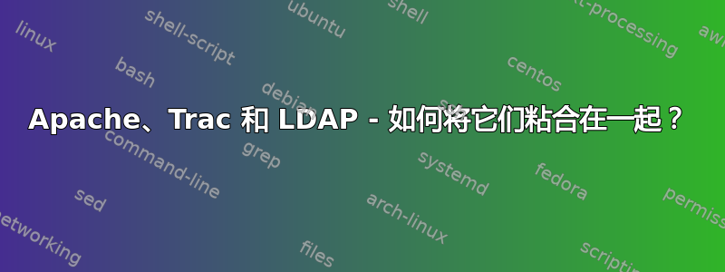 Apache、Trac 和 LDAP - 如何将它们粘合在一起？