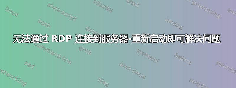 无法通过 RDP 连接到服务器-重新启动即可解决问题