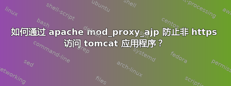 如何通过 apache mod_proxy_ajp 防止非 https 访问 tomcat 应用程序？