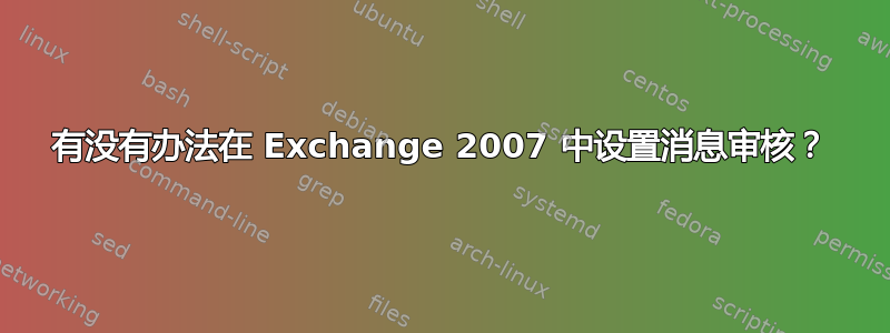 有没有办法在 Exchange 2007 中设置消息审核？