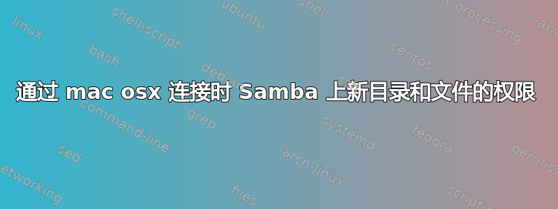 通过 mac osx 连接时 Samba 上新目录和文件的权限