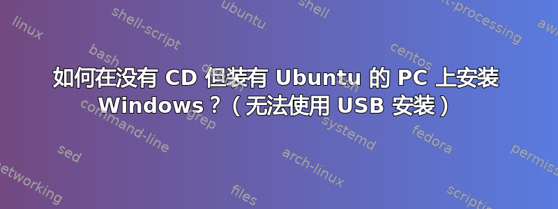 如何在没有 CD 但装有 Ubuntu 的 PC 上安装 Windows？（无法使用 USB 安装）